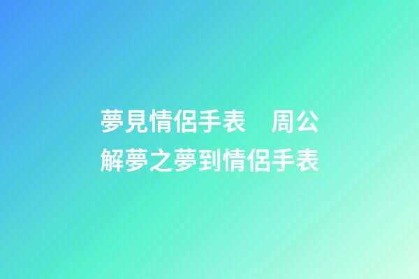 夢見情侶手表　周公解夢之夢到情侶手表